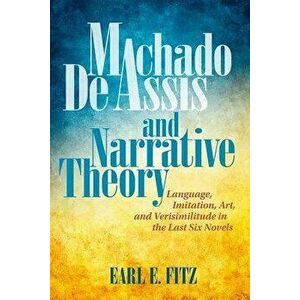 Machado de Assis and Narrative Theory: Language, Imitation, Art, and Verisimilitude in the Last Six Novels, Paperback - Earl E. Fitz imagine