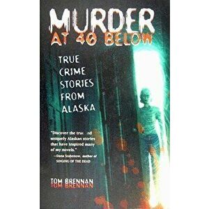 Murder at 40 Below: True Crime Stories from Alaska, Paperback - Tom Brennan imagine