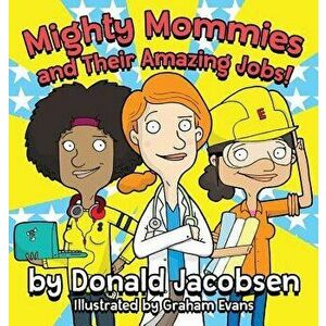 Mighty Mommies and Their Amazing Jobs: A STEM Career Book for Kids, Hardcover - Donald Jacobsen imagine