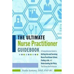 The Ultimate Nurse Practitioner Guidebook: A Comprehensive Guide to Getting Into and Surviving Nurse Practitioner School, Finding a Job, and Understan imagine