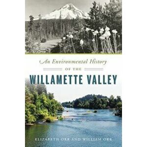An Environmental History of the Willamette Valley, Paperback - Elizabeth Orr imagine
