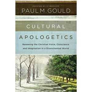 Cultural Apologetics: Renewing the Christian Voice, Conscience, and Imagination in a Disenchanted World, Paperback - Paul M. Gould imagine