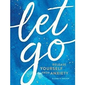 Let Go: Release Yourself from Anxiety, Hardcover - Elizabeth Archer imagine