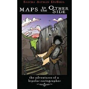 Maps to the Other Side: Adventures of a Bipolar Cartographer, Paperback - Sascha Altman Dubrul imagine