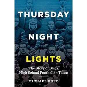 Thursday Night Lights: The Story of Black High School Football in Texas, Paperback - Michael Hurd imagine