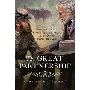 The Great Partnership: Robert E. Lee, Stonewall Jackson, and the Fate of the Confederacy, Hardcover - Christian B. Keller imagine