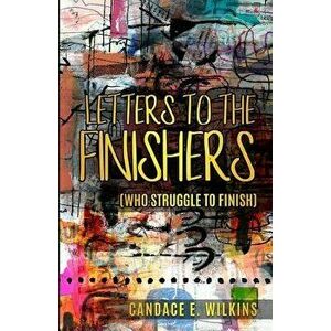 Letters to the Finishers (who struggle to finish), Paperback - Candace E. Wilkins imagine