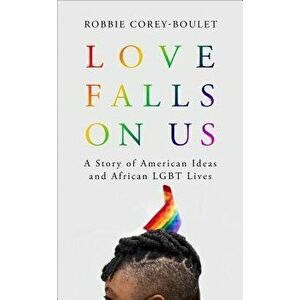 Love Falls On Us: A Story of American Ideas and African LGBT Lives, Hardcover - Robbie Corey-Boulet imagine
