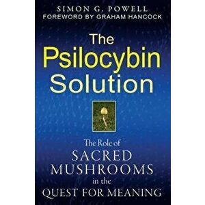 The Psilocybin Solution: The Role of Sacred Mushrooms in the Quest for Meaning, Paperback - Simon G. Powell imagine