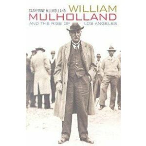 William Mulholland and the Rise of Los Angeles, Paperback - Catherine Mulholland imagine