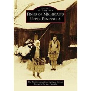 Finns of Michigan's Upper Peninsula, Paperback - The Finnish American Heritage Center imagine