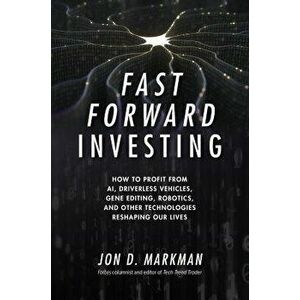 Fast Forward Investing: How to Profit from AI, Driverless Vehicles, Gene Editing, Robotics, and Other Technologies Reshaping Our Lives, Hardcover - Jo imagine