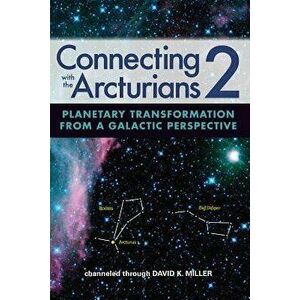 Connecting with the Arcturians 2: Planetary Transformation from a Galactic Perspective, Paperback - David K. Miller imagine