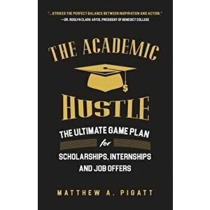 The Academic Hustle: The Ultimate Game Plan for Scholarships, Internships, and Job Offers, Paperback - Matthew Pigatt imagine