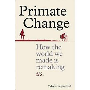 Primate Change: How the World We Made Is Remaking Us, Paperback - Vybarr Cregan-Reid imagine
