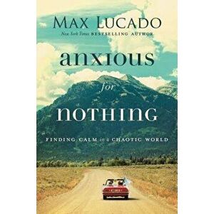 Anxious for Nothing: Finding Calm in a Chaotic World, Paperback - Max Lucado imagine