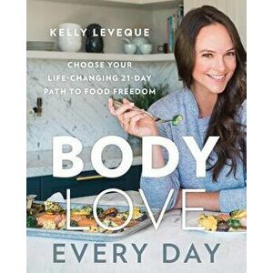 Body Love Every Day: Choose Your Life-Changing 21-Day Path to Food Freedom, Hardcover - Kelly Leveque imagine