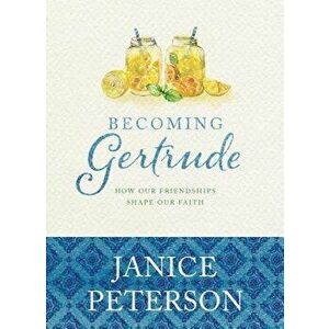 Becoming Gertrude: How Our Friendships Shape Our Faith, Hardcover - Janice Peterson imagine