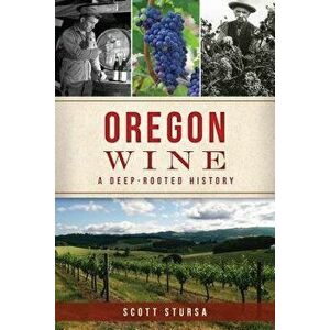Oregon Wine: A Deep Rooted History, Paperback - Scott Stursa imagine