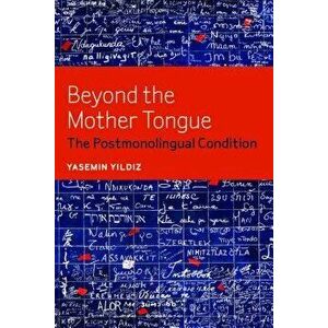 Beyond the Mother Tongue: The Postmonolingual Condition, Paperback - Yasemin Yildiz imagine