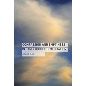 Compassion and Emptiness in Early Buddhist Meditation, Paperback - Bhikkhu Analayo imagine