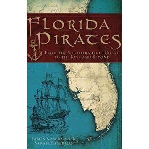 Florida Pirates: From the Southern Gulf Coast to the Keys and Beyond, Paperback - James Kaserman imagine