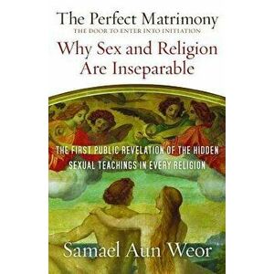 The Perfect Matrimony: The Door to Enter Into Initiation: Why Sex and Religion Are Ins eparable, Paperback - Samael Aun Weor imagine