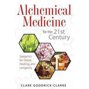 Alchemical Medicine for the 21st Century: Spagyrics for Detox, Healing, and Longevity, Paperback - Clare Goodrick-Clarke imagine