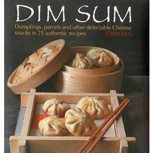 Dim Sum: Dumplings, Parcels and Other Delectable Chinese Snacks in 25 Authentic Recipes, Hardcover - Terry Tan imagine