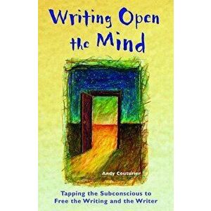 Writing Open the Mind: Tapping the Subconscious to Free the Writing and the Writer, Paperback - Andy Couturier imagine