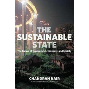 The Sustainable State: The Future of Government, Economy, and Society, Paperback - Chandran Nair imagine