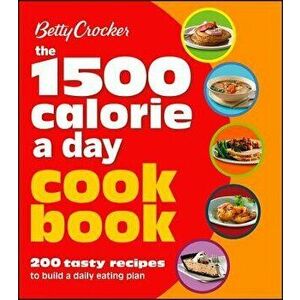 Betty Crocker 1500 Calorie a Day Cookbook: 200 Tasty Recipes to Build a Daily Eating Plan, Paperback - Betty Crocker imagine