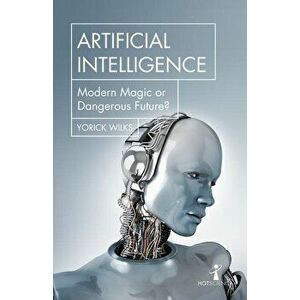 Artificial Intelligence: Modern Magic or Dangerous Future?, Paperback - Yorick Wilks imagine