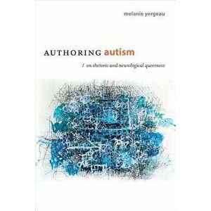 Authoring Autism: On Rhetoric and Neurological Queerness, Paperback - Melanie Yergeau imagine