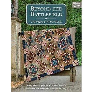 Beyond the Battlefield: 14 Scrappy Civil War Quilts, Paperback - Mary Etherington imagine