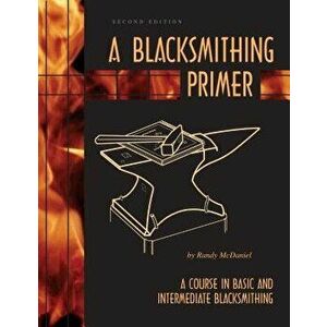 A Blacksmithing Primer: A Course in Basic and Intermediate Blacksmithing - Randy McDaniel imagine