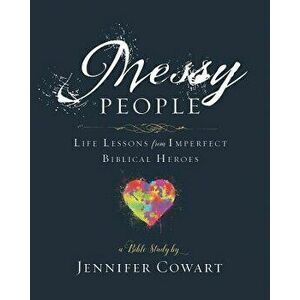 Messy People - Women's Bible Study Participant Workbook: Life Lessons from Imperfect Biblical Heroes, Paperback - Jennifer Cowart imagine