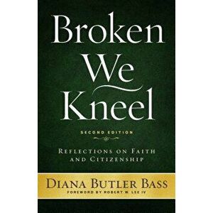 Broken We Kneel: Reflections on Faith and Citizenship, Paperback - Diana Butler Bass imagine