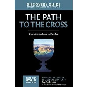 The Path to the Cross Discovery Guide: Embracing Obedience and Sacrifice, Paperback - Ray Vander Laan imagine