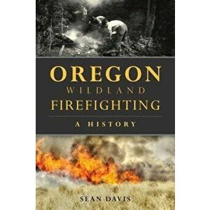Oregon Wildland Firefighting: A History, Paperback - Sean Davis imagine
