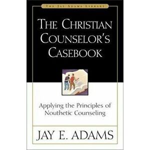 The Christian Counselor's Casebook: Applying the Principles of Nouthetic Counseling, Paperback - Jay E. Adams imagine