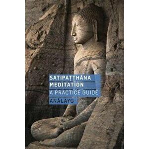 Satipatthana Meditation: A Practice Guide, Paperback - Analayo imagine