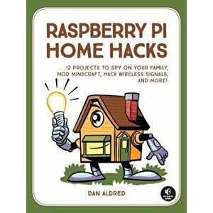 12 Raspberry Pi Hacking Projects: Spy on Your Family, Build Arcade Games, Mod Minecraft, and More!, Paperback - Dan Aldred imagine