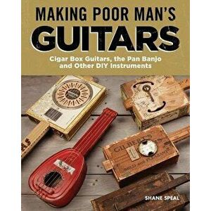 Making Poor Man's Guitars: Cigar Box Guitars, the Frying Pan Banjo, and Other DIY Instruments, Paperback - Shane Speal imagine