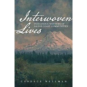 Interwoven Lives: Indigenous Mothers of Salish Coast Communities, Paperback - Candace Wellman imagine
