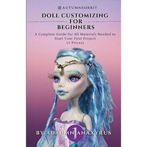 Doll Customizing for Beginners: A Complete Guide for All Materials Needed to Start Your First Project ( Prices) - Anaxyrus Publishing imagine