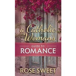 A Catholic Woman's Guide to Romance - Rose Sweet imagine