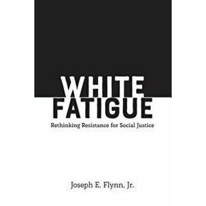 White Fatigue: Rethinking Resistance for Social Justice, Paperback - Joseph E. Flynn Jr imagine