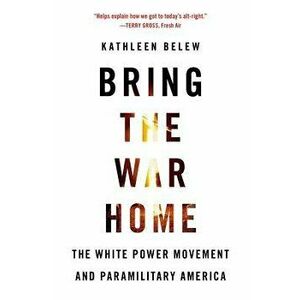 Bring the War Home: The White Power Movement and Paramilitary America, Paperback - Kathleen Belew imagine
