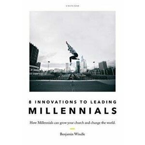 Eight Innovations to Leading Millennials: How Millennials Can Grow Your Church and Change the World, Paperback - Benjamin Windle imagine